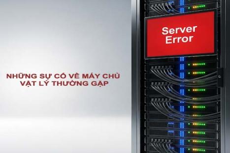  NHỮNG SỰ CỐ VỀ MÁY CHỦ VẬT LÝ THƯỜNG GẶP